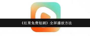 红果短剧如何实现全屏播放