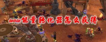 魔兽世界如何获取能量转化器