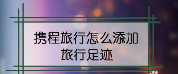 携程旅行在什么地方设置旅行足迹