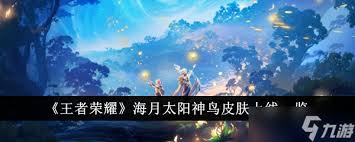王者荣耀海月太阳神鸟皮肤何时上线及如何获取