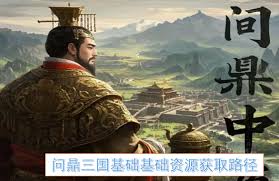 问鼎三国如何获取基础资源