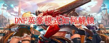 DNF英豪模式怎么解锁