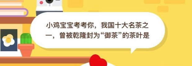 我国十大名茶之一曾被乾隆封为御茶的茶叶是？支付宝小鸡庄园10月24日正确答案