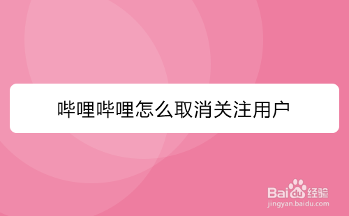 哔哩哔哩如何取消关注用户