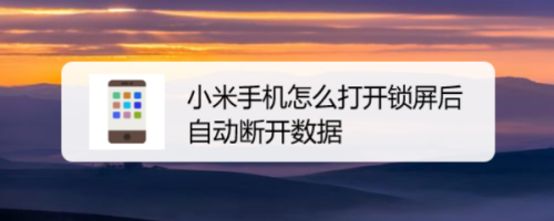 小米手机如何打开锁屏后自动断开数据