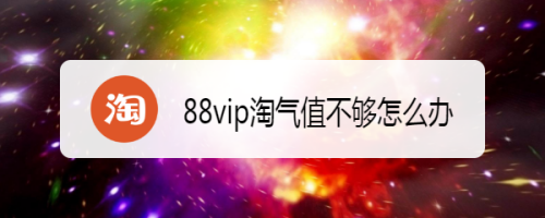 淘宝88vip淘气值不够如何处理