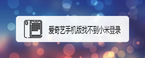 爱奇艺手机版找不到小米登录怎么回事