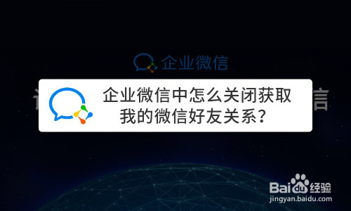 企业微信中获取我的微信好友关系如何关闭