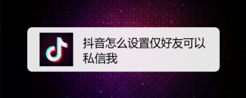 抖音如何设置仅好友可以私信我