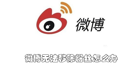 微博无法移除粉丝怎么办