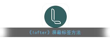 Lofter如何屏蔽不喜欢的tag