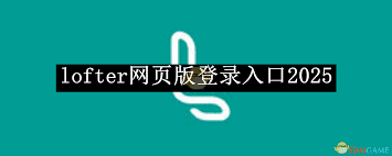 2025年lofter网页版登录入口在哪
