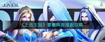 上古王冠零氪如何搭配阵容