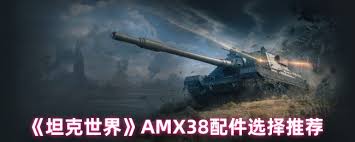 坦克世界AMX38如何选择配件