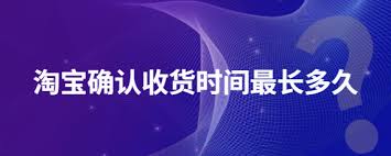 淘宝确认收货最长时间是多久