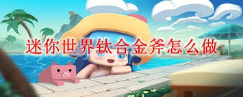 迷你世界如何制作钛合金斧