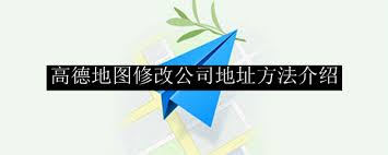 高德地图怎么修改公司地址和位置
