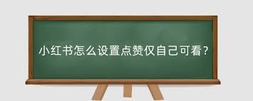 小红书点赞怎么设置仅自己可见