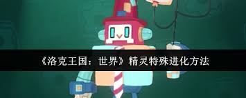 洛克王国世界精灵如何特殊进化