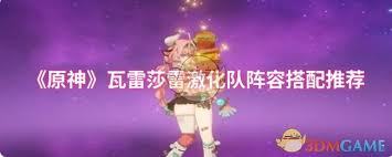 原神瓦雷莎雷激化队怎么搭配阵容