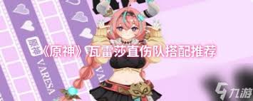 原神瓦雷莎雷直伤队怎么搭配