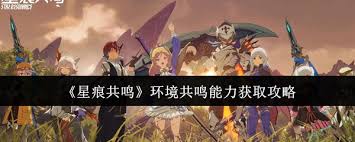 星痕共鸣环境共鸣能力如何获取