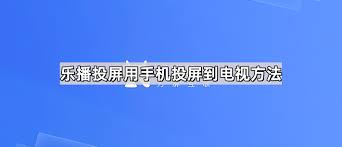 乐播投屏如何实现手机投屏到电视