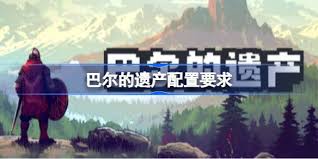 玩巴尔的遗产需要什么配置