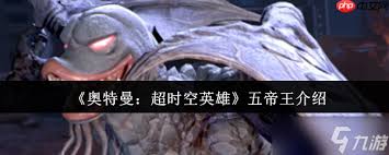奥特曼超时空英雄五帝王怎么全方位解析