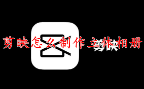 剪映如何制作立体相册